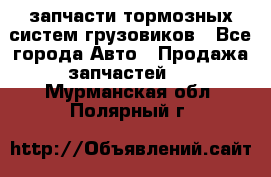 запчасти тормозных систем грузовиков - Все города Авто » Продажа запчастей   . Мурманская обл.,Полярный г.